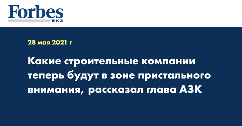 Какие строительные компании теперь будут в зоне пристального внимания, рассказал глава АЗК
