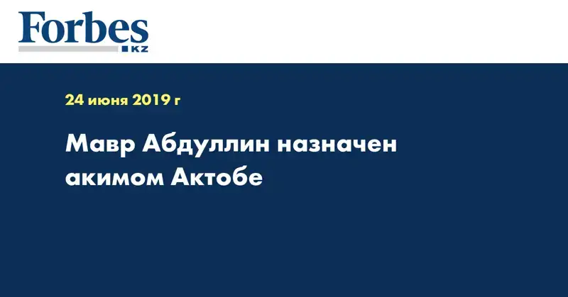 Мавр Абдуллин назначен акимом Актобе