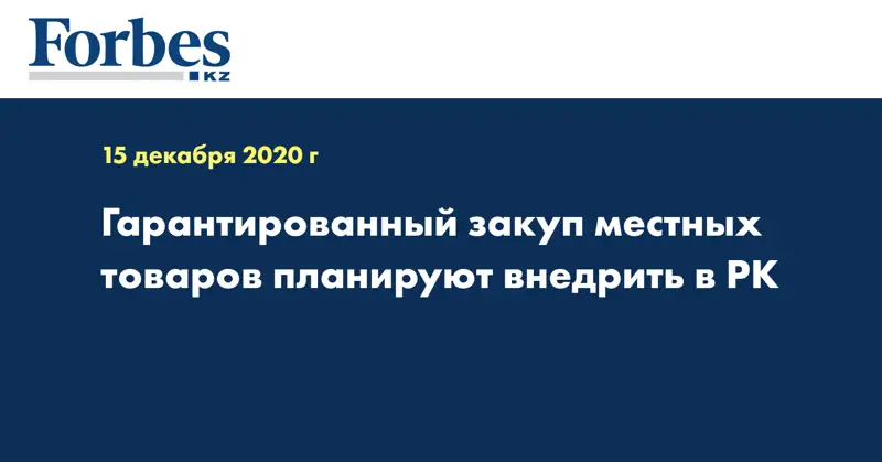Гарантированный закуп местных товаров планируют внедрить в РК