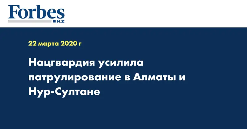 Нацгвардия усилила патрулирование в Алматы и Нур-Султане  