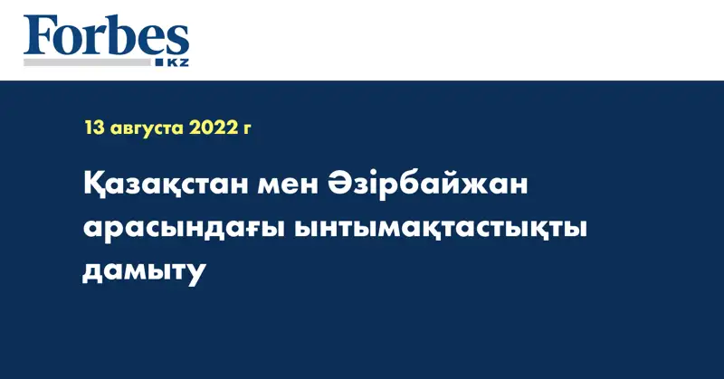 Қазақстан мен Әзірбайжан арасындағы ынтымақтастықты дамыту