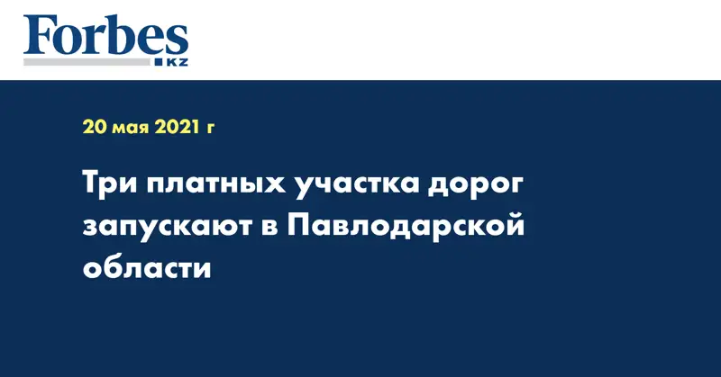  Три платных участка дорог запускают в Павлодарской области