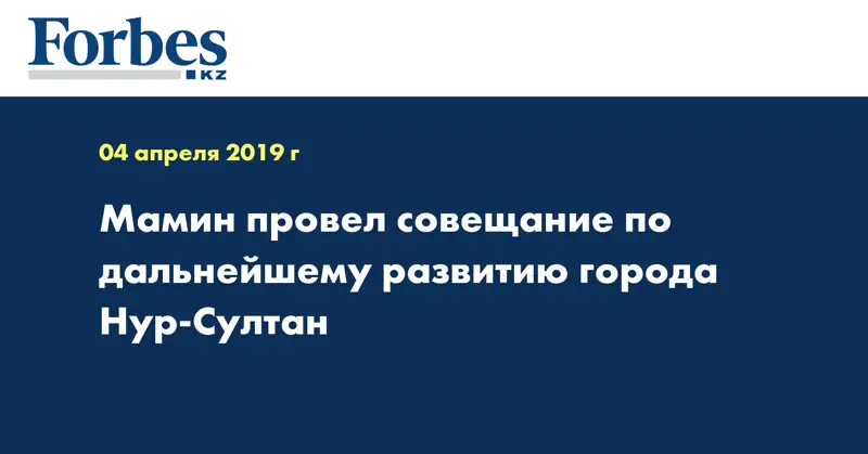 Мамин провел совещание по дальнейшему развитию города Нур-Султан