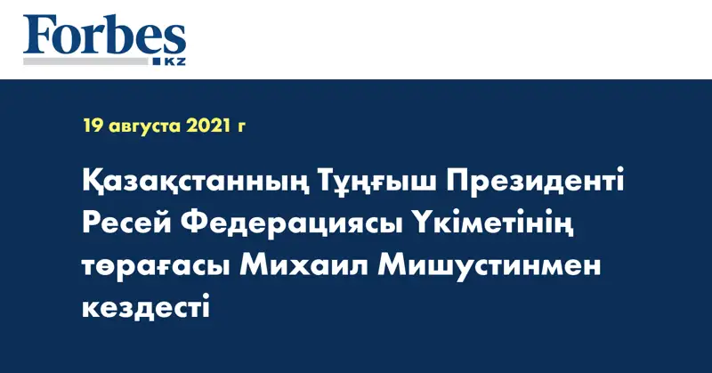 Қазақстанның Тұңғыш Президенті Ресей Федерациясы Үкіметінің төрағасы Михаил Мишустинмен кездесті