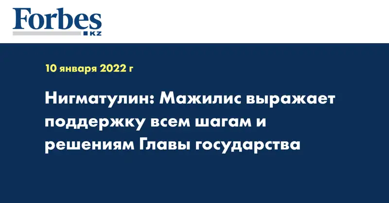 Нигматулин: Мажилис выражает поддержку всем шагам и решениям Главы государства