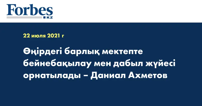 Өңірдегі барлық мектепте бейнебақылау мен дабыл жүйесі орнатылады – Даниал Ахметов