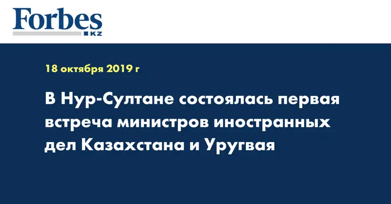 В Нур-Султане состоялась первая встреча министров иностранных дел Казахстана и Уругвая
