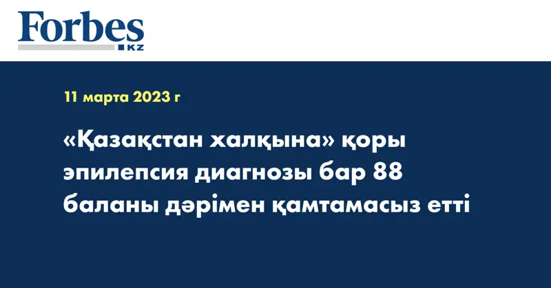 «Қазақстан халқына» қоры эпилепсия диагнозы бар 88 баланы дәрімен қамтамасыз етті