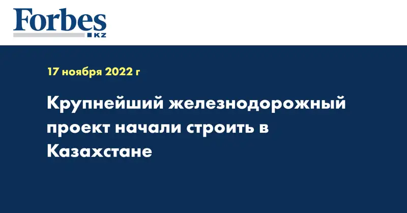 Крупнейший железнодорожный проект начали строить в Казахстане