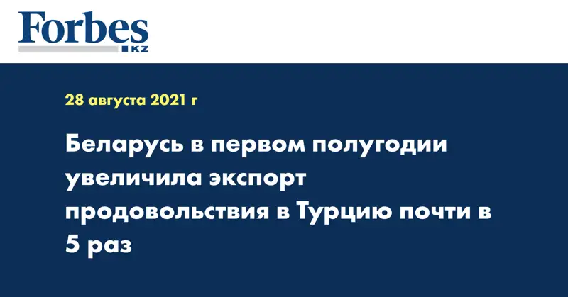 Беларусь в первом полугодии увеличила экспорт продовольствия в Турцию почти в 5 раз