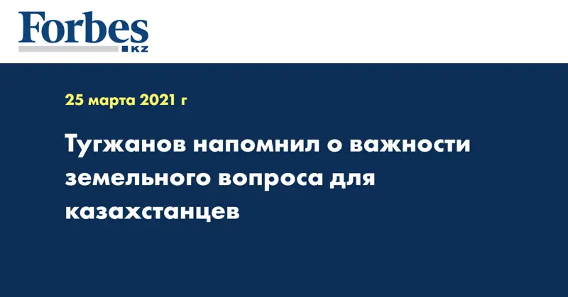 Тугжанов напомнил о важности земельного вопроса для казахстанцев