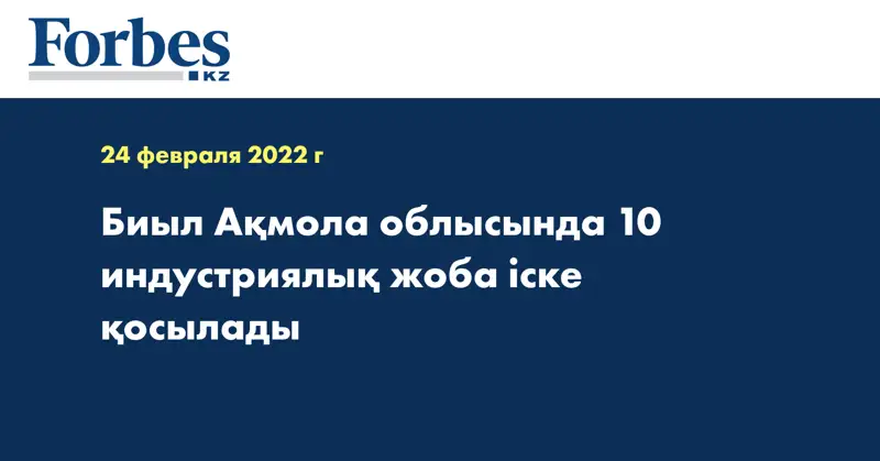 Биыл Ақмола облысында 10 индустриялық жоба іске қосылады