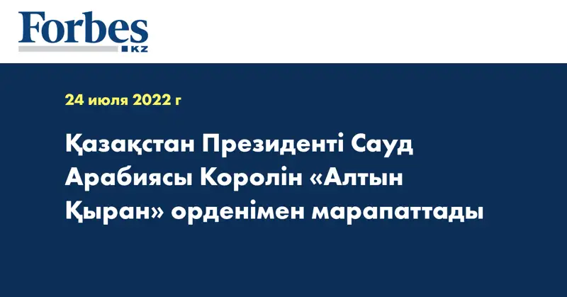 Қазақстан Президенті Сауд Арабиясы Королін «Алтын Қыран» орденімен марапаттады