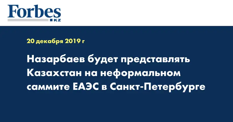 Назарбаев будет представлять Казахстан на неформальном саммите ЕАЭС в Санкт-Петербурге