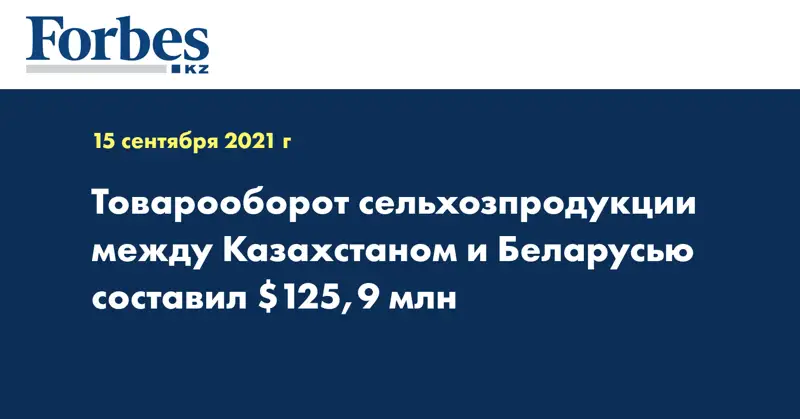 Товарооборот сельхозпродукции между Казахстаном и Беларусью составил $125,9 млн