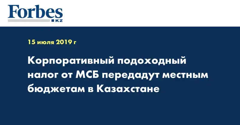 Корпоративный подоходный налог от МСБ передадут местным бюджетам в Казахстане