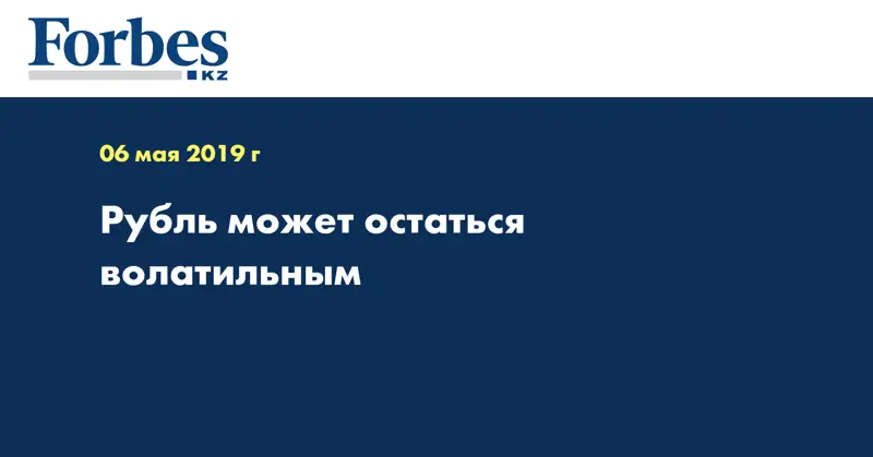 Рубль может остаться волатильным