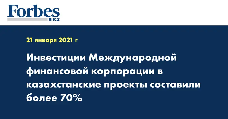 Инвестиции Международной финансовой корпорации в казахстанские проекты составили более 70%