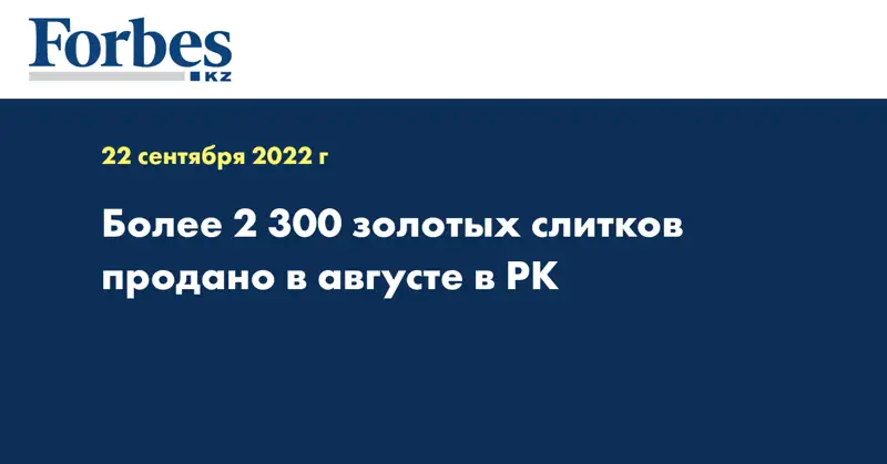 Более 2 300 золотых слитков продано в августе в РК