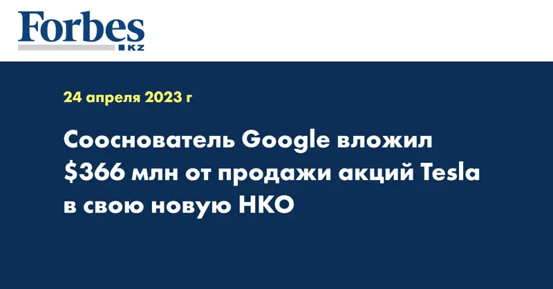 Сооснователь Google вложил $366 млн от продажи акций Tesla в свою новую НКО