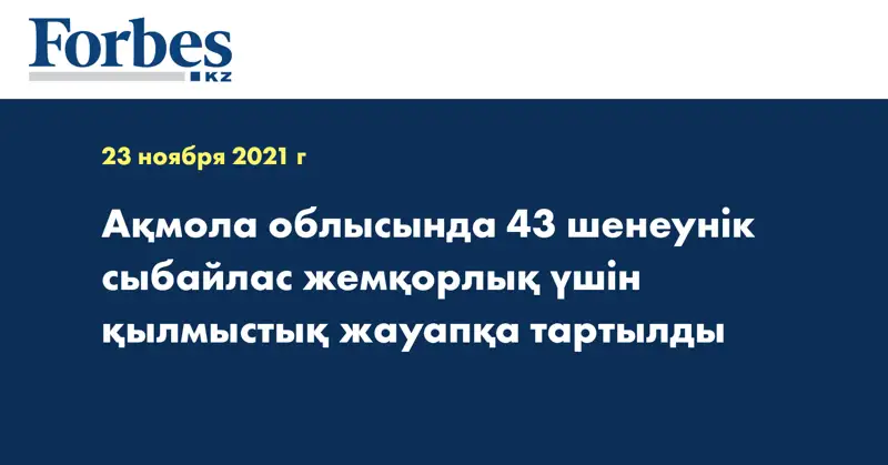 Ақмола облысында 43 шенеунік сыбайлас жемқорлық үшін қылмыстық жауапқа тартылды