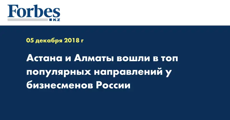Астана и Алматы вошли в топ популярных направлений у бизнесменов России 
