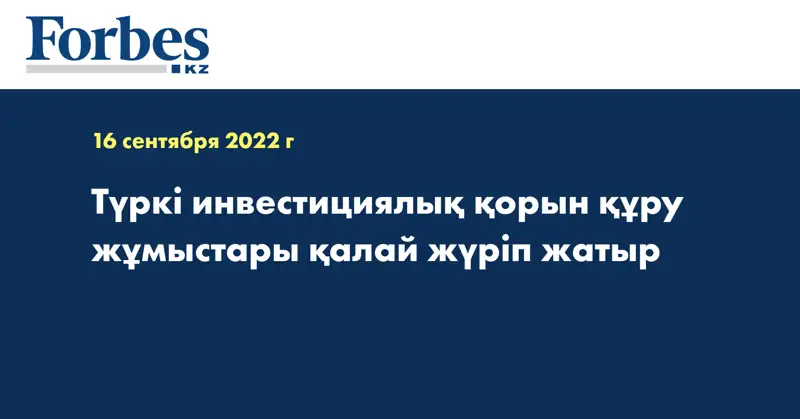 Түркі инвестициялық қорын құру жұмыстары қалай жүріп жатыр