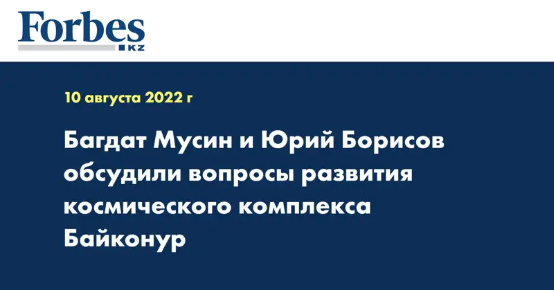 Багдат Мусин и Юрий Борисов обсудили вопросы развития космического комплекса Байконур
