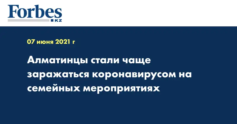 Алматинцы стали чаще заражаться коронавирусом на семейных мероприятиях