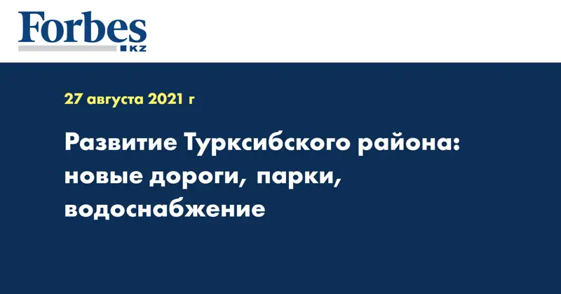 Развитие Турксибского района: новые дороги, парки, водоснабжение