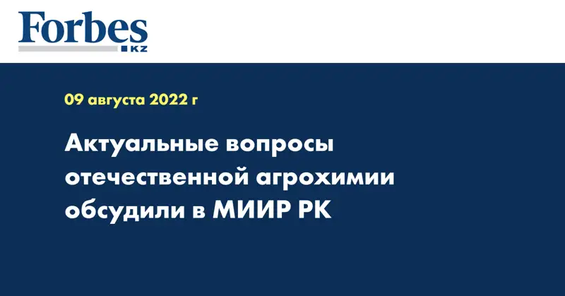 Актуальные вопросы отечественной агрохимии обсудили в МИИР РК