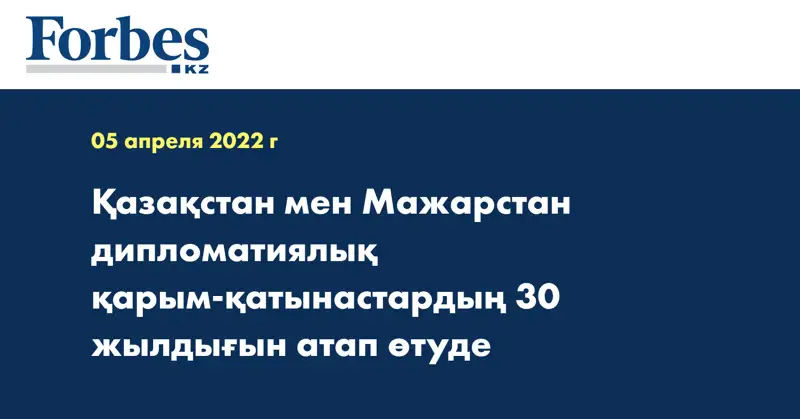 Қазақстан мен Мажарстан дипломатиялық қарым-қатынастардың 30 жылдығын атап өтуде