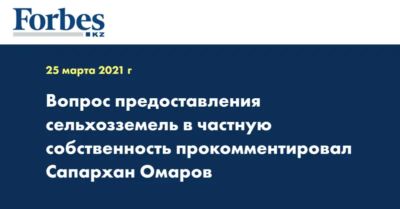 Вопрос предоставления сельхозземель в частную собственность прокомментировал Сапархан Омаров