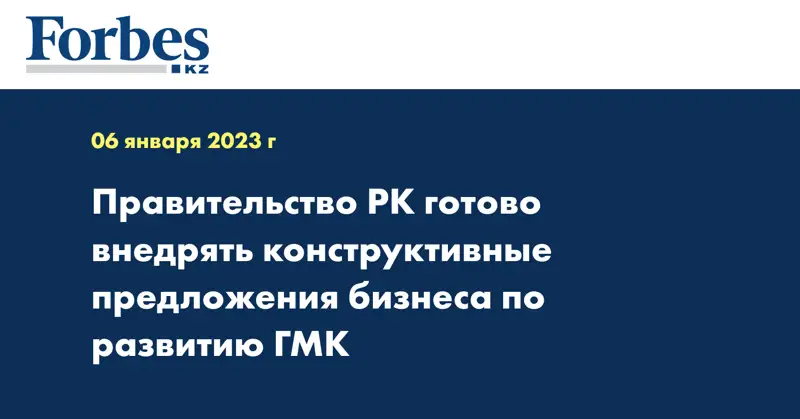 Правительство РК готово внедрять конструктивные предложения бизнеса по развитию ГМК