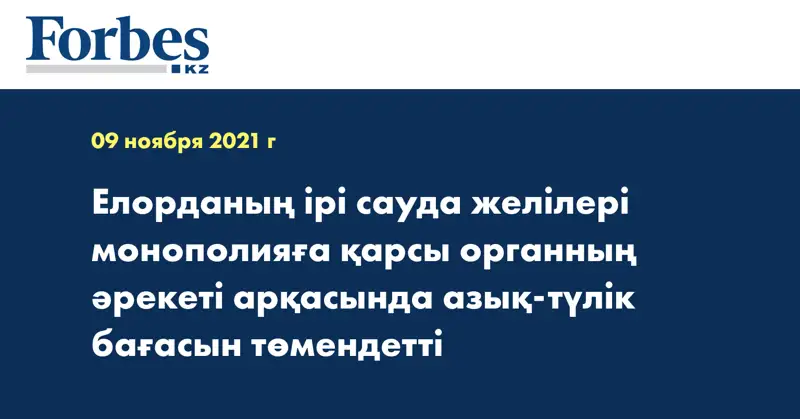 Елорданың ірі сауда желілері монополияға қарсы органның әрекеті арқасында азық-түлік бағасын төмендетті