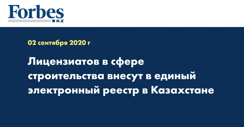 Лицензиатов  в сфере строительства внесут в единый электронный реестр  в Казахстане