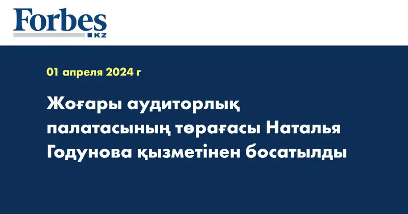 Жоғары аудиторлық палатасының төрағасы Наталья Годунова қызметінен босатылды
