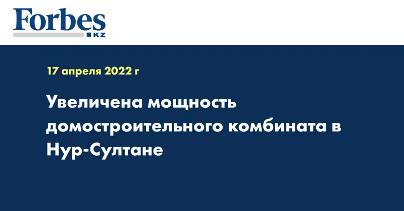 Увеличена мощность домостроительного комбината в Нур-Султане