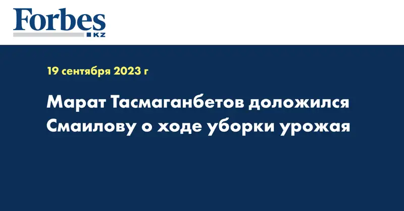 Марат Тасмаганбетов доложился Смаилову о ходе уборки урожая