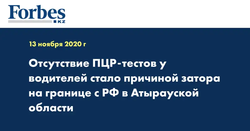  Отсутствие ПЦР-тестов у водителей стало причиной затора на границе с РФ в Атырауской области