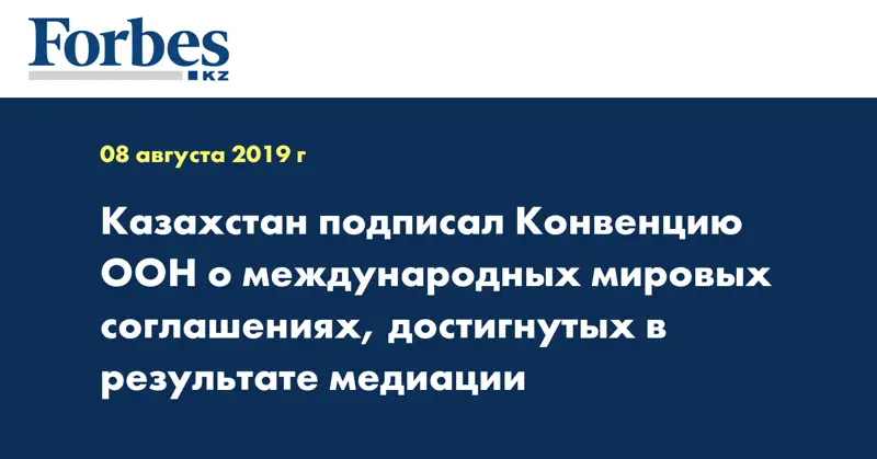 Казахстан подписал Конвенцию ООН о международных мировых соглашениях, достигнутых в результате медиации