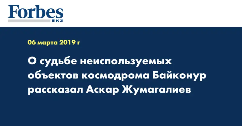 О судьбе неиспользуемых объектов космодрома Байконур рассказал Аскар Жумагалиев
