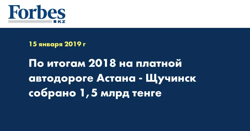 По итогам 2018 на платной автодороге «Астана-Щучинск» собрано 1,5 млрд тенге