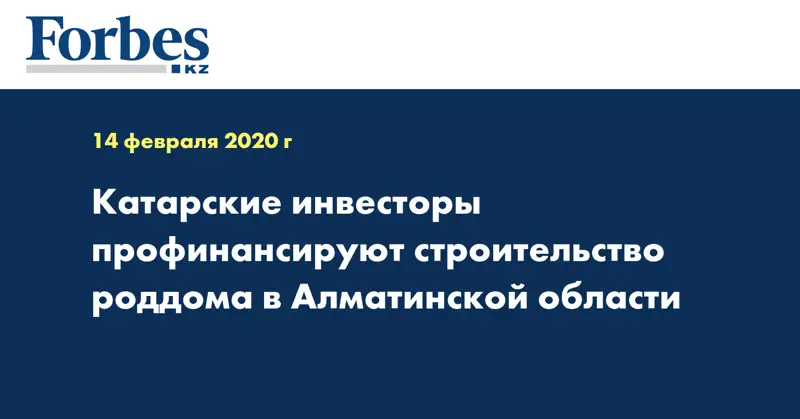 Катарские инвесторы профинансируют строительство роддома в Алматинской области