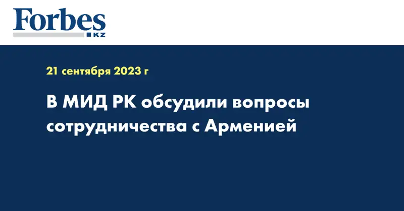 В МИД РК обсудили вопросы сотрудничества с Арменией