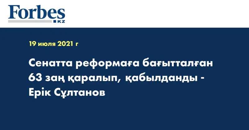 Сенатта реформаға бағытталған 63 заң қаралып, қабылданды - Ерік Сұлтанов
