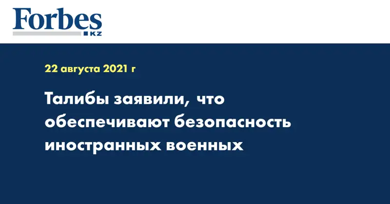 Талибы заявили, что обеспечивают безопасность иностранных военных