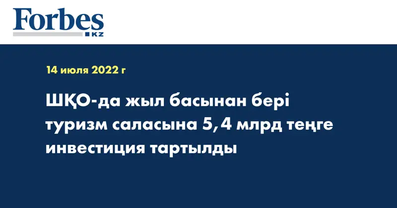 ШҚО-да жыл басынан бері туризм саласына 5,4 млрд теңге инвестиция тартылды