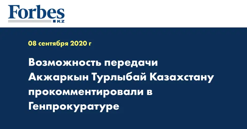 Возможность передачи Акжаркын Турлыбай Казахстану прокомментировали в Генпрокуратуре