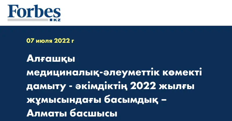 Алғашқы медициналық-әлеуметтік көмекті дамыту - әкімдіктің 2022 жылғы жұмысындағы басымдық – Алматы басшысы